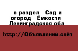  в раздел : Сад и огород » Ёмкости . Ленинградская обл.